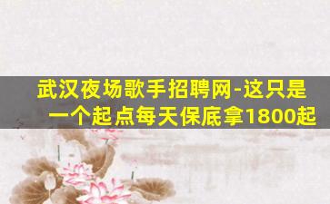 武汉夜场歌手招聘网-这只是一个起点每天保底拿1800起